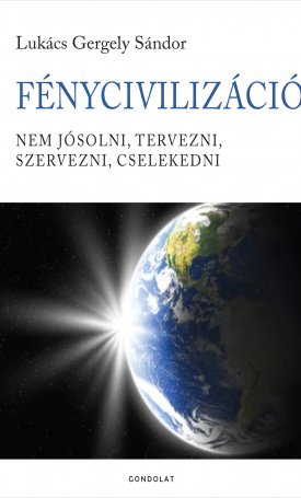 Lukács Gergely Sándor: FényCivilizáció. Nem jósolni, tervezni, szervezni, cselekedni