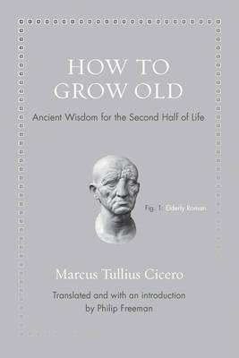 How to Grow Old : Ancient Wisdom for the Second Half of Life