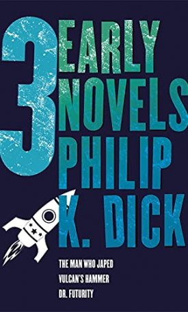 Dick, Philip K.: Three Early Novels: The Man Who Japed, Dr. Futurity, Vulcan´s Hammer