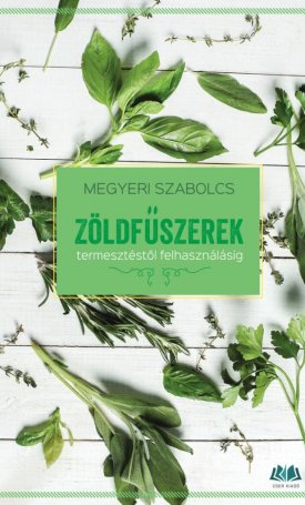 Megyeri Szabolcs: Zöldfűszerek - termesztéstől felhasználásig