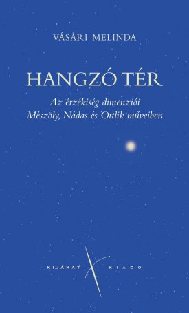 Vásári Melinda: Hangzó tér - Az érzékiség dimenziói Mészöly, Nádas és Ottlik műveiben