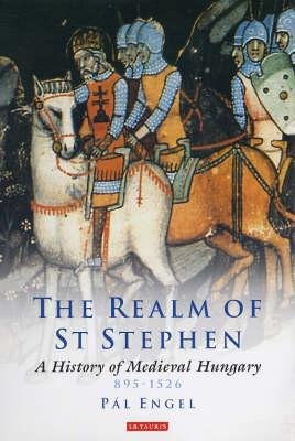 Engel Pál: The Realm of St. Stephen - A History of Medieval Hungary