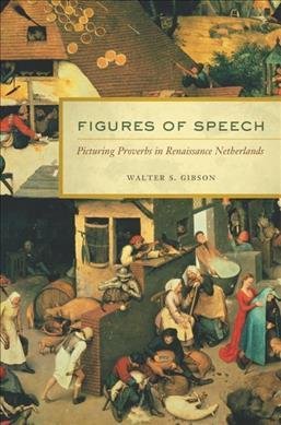 Gibson, Walter S.: Figures of Speech - Picturing Proverbs in Renaissance Netherlands