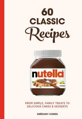 Cohen, Grégory: Nutella: 60 Classic Recipes : From simple, family treats to delicious cakes & desserts: Official Cookbook