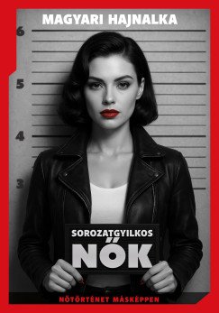 Magyari Hajnalka: Sorozatgyilkos nők - Nőtörténet másképpen
