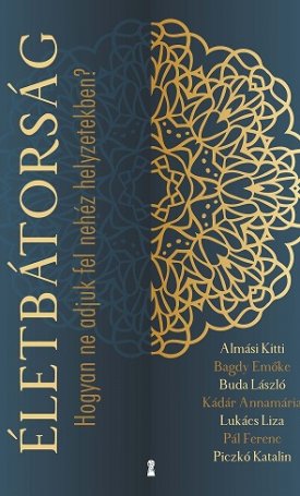 Almási Kitti, Bagdy Emőke, Buda László, Kádár Annamária, Lukács Liza, Pál Ferenc, Piczkó Katalin: Életbátorság - Hogyan ne adjuk fel nehéz helyzetekben?