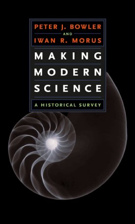 Bowler, Peter J., Morus, Iwan Rhys: Making Modern Science - A Historical Survey