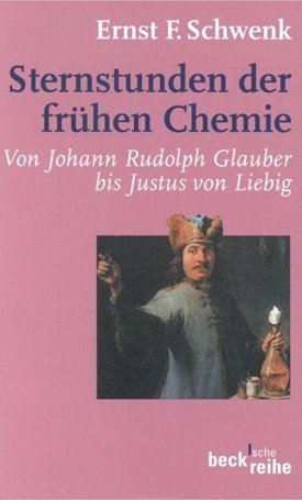 Schwenk, Ernst F.: Sternstunden der frühen Chemie: Von Johann Rudolph Glauber bis Justus von Liebig