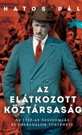 Hatos Pál: Az elátkozott köztársaság - Az 1918-as összeomlás és forradalom története