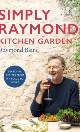 Blanc, Raymond: Simply Raymond Kitchen Garden : Seasonal recipes from my place to yours *The Brand New Cookbook, including recipes as seen on TV*