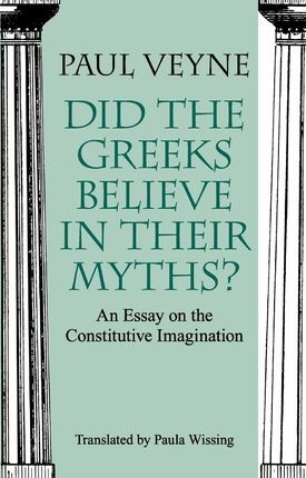 Veyne, Paul: Did the Greeks Believe in Their Myths? - An Essay on the Constitutive Imagination