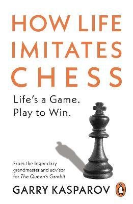 Kasparov, Garry: How Life Imitates Chess : Life´s a Game. Play to Win.