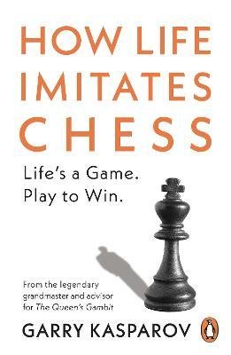 How Life Imitates Chess : Life´s a Game. Play to Win.