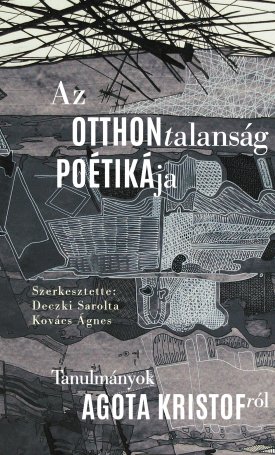 Az otthontalanság poétikája. Tanulmányok Agota Kristofról