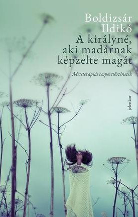 Boldizsár Ildikó: A királyné, aki madárnak képzelte magát - Meseterápiás csoporttörténetek