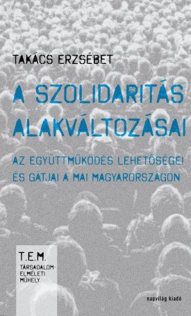 Takács Erzsébet: A szolidaritás alakváltozásai - az együttműködés lehetőségei és gátjai a mai Magyarországon