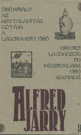 Jarry, Alfred: Übü király - Az agytalanítás nótája - A láncra vert Übü - Ubu roi - La chanson du décervelage - Ubu enchané