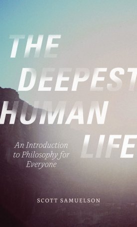 Samuelson, Scott: The Deepest Human Life - An Introduction to Philosophy for Everyone