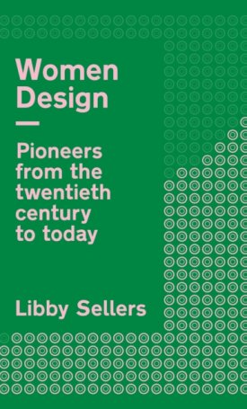 Sellers, Libby: Women Design - Pioneers in architecture, industrial, graphic and digital design from the twentieth century to the present day