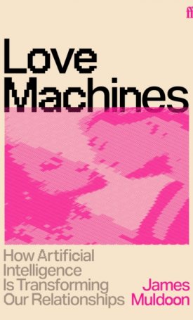 Love Machines : How Artificial Intelligence is Transforming Our Relationships