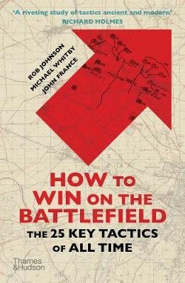 Johnson, Rob, Whitby, Michael, France, John: How to Win on the Battlefield - The 25 Key Tactics of All Time