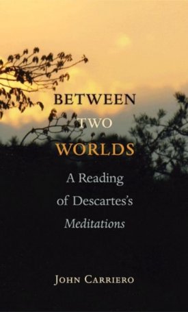 Carriero, John : Between Two Worlds: A Reading of Descartes`s Meditations