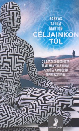 Farkas Attila Márton: Céljainkon túl. 21. századi buddhista tanulmányok a tudat, az idő és a valóság természetéről