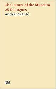 Szántó András: The Future of the Museum : 28 Dialogues