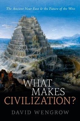 Wengrow, David: What Makes Civilization? - The Ancient Near East and the Future of the West