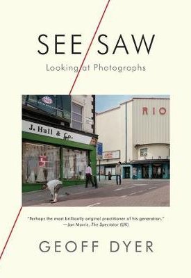 Dyer, Geoff: See/Saw : Looking at Photographs