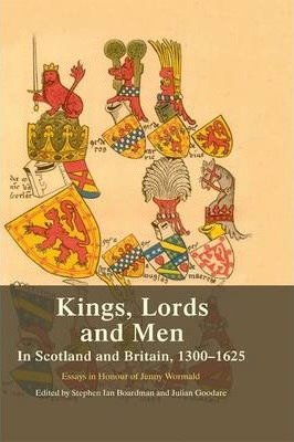 Kings, Lords and Men in Scotland and Britain - 1300-1625 Essays in Honour of Jenny Wormald