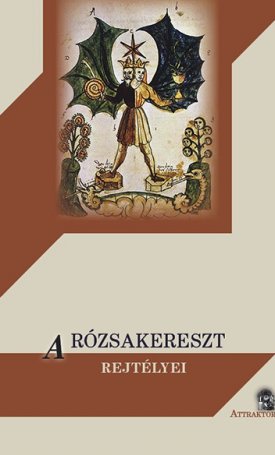 A Rózsakereszt rejtélyei - avagy a Rózsakeresztesekként ismert különös középkori szekta története, törekvéseik és tanításaik példával szemléltetve, amiként azokat vezetőik és követőik lejegyezték
