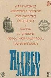 Jarry, Alfred: A patafizikus Faustroll Doktor cselekedetei és nézetei - Gestes et opinions du Doctor Faustroll, pataphysicien