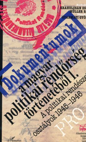 Dokumentumok a magyar politikai rendőrség történetéből 1. - A politikai rendészeti osztályok 1945-1946