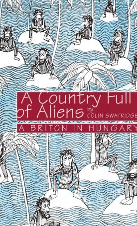 Swatridge, Colin: A Country full of Aliens - a Briton in Hungary
