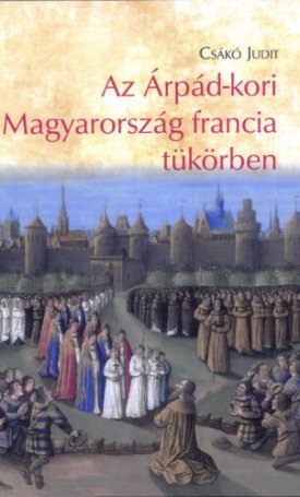 Csákó Judit: Az Árpád-kori Magyarország francia tükörben