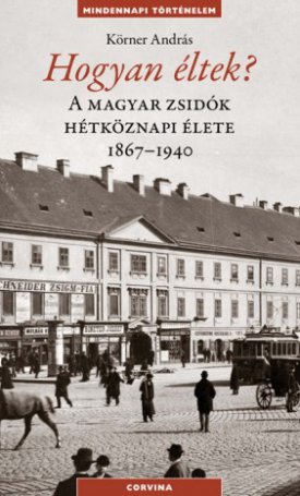 Hogyan éltek? - A magyar zsidók hétköznapi élete 1867-1940