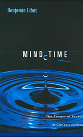 Libet, Benjamin: Mind Time - The Temporal Factor in Consciousness 