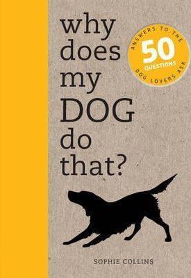 Collins, Sophie: Why Does My Dog Do That? – Answers to the 50 Questions Dog Lovers Ask